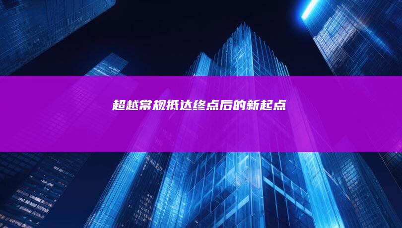 超越常规：抵达终点后的新起点